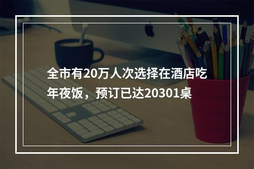 全市有20万人次选择在酒店吃年夜饭，预订已达20301桌