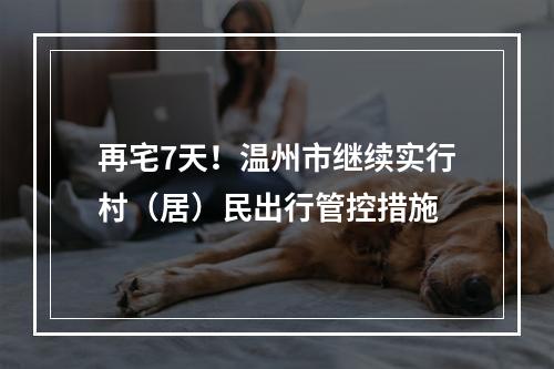 再宅7天！温州市继续实行村（居）民出行管控措施