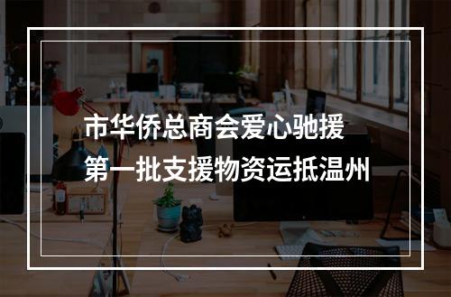 市华侨总商会爱心驰援 第一批支援物资运抵温州