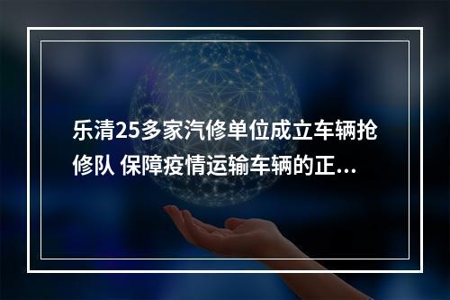 乐清25多家汽修单位成立车辆抢修队 保障疫情运输车辆的正常投入
