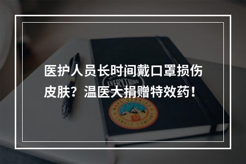 医护人员长时间戴口罩损伤皮肤？温医大捐赠特效药！