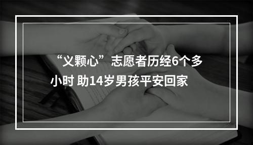 “义颗心”志愿者历经6个多小时 助14岁男孩平安回家