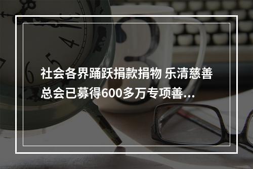 社会各界踊跃捐款捐物 乐清慈善总会已募得600多万专项善款