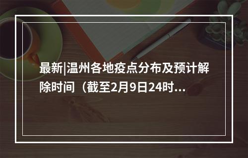 最新|温州各地疫点分布及预计解除时间（截至2月9日24时）