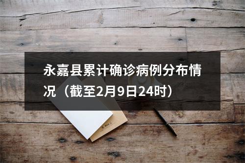 永嘉县累计确诊病例分布情况（截至2月9日24时）