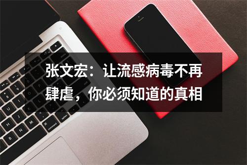 张文宏：让流感病毒不再肆虐，你必须知道的真相
