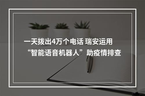 一天拨出4万个电话 瑞安运用“智能语音机器人”助疫情排查