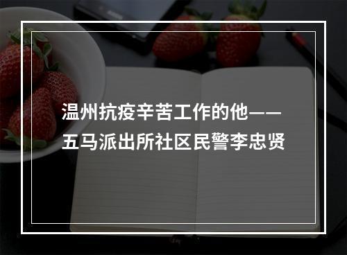 温州抗疫辛苦工作的他——五马派出所社区民警李忠贤