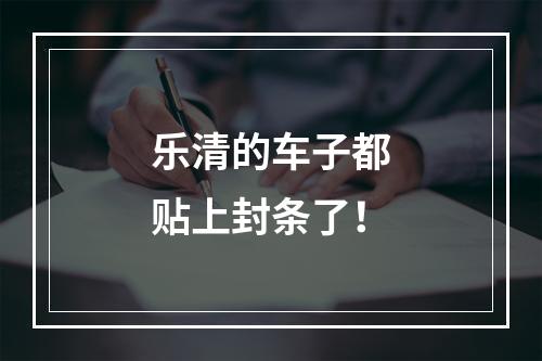 乐清的车子都贴上封条了！