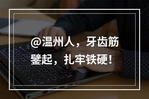 @温州人，牙齿筋鐾起，扎牢铁硬！