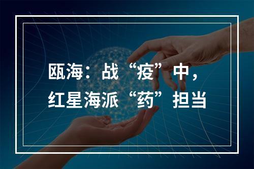 瓯海：战“疫”中，红星海派“药”担当