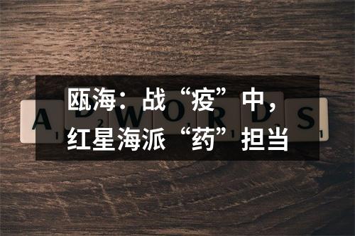 瓯海：战“疫”中，红星海派“药”担当