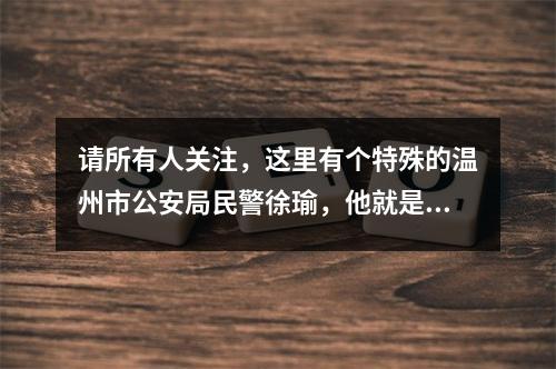 请所有人关注，这里有个特殊的温州市公安局民警徐瑜，他就是这样“为人民服务的”？