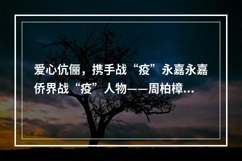 爱心伉俪，携手战“疫”永嘉永嘉侨界战“疫”人物——周柏樟夫妇
