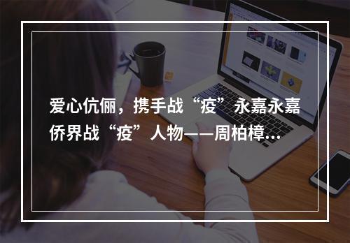 爱心伉俪，携手战“疫”永嘉永嘉侨界战“疫”人物——周柏樟夫妇