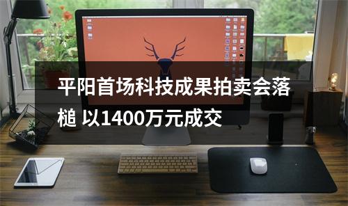 平阳首场科技成果拍卖会落槌 以1400万元成交