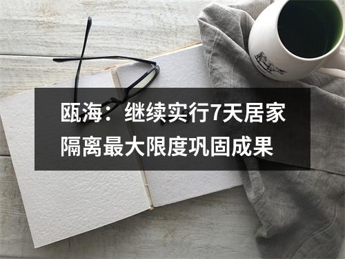 瓯海：继续实行7天居家隔离最大限度巩固成果