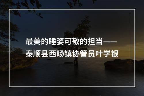 最美的睡姿可敬的担当——泰顺县西旸镇协管员叶学银