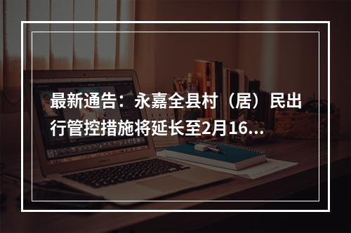 最新通告：永嘉全县村（居）民出行管控措施将延长至2月16日