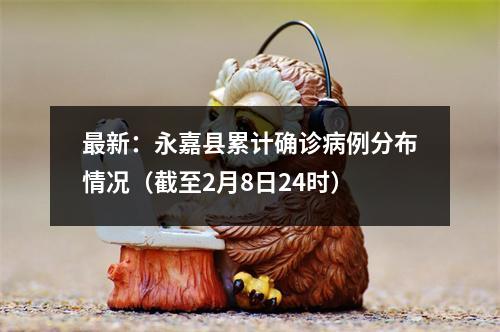 最新：永嘉县累计确诊病例分布情况（截至2月8日24时）