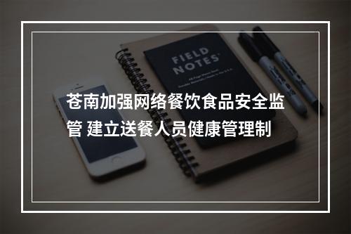 苍南加强网络餐饮食品安全监管 建立送餐人员健康管理制