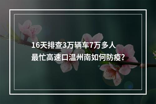 16天排查3万辆车7万多人最忙高速口温州南如何防疫？