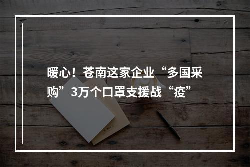 暖心！苍南这家企业“多国采购”3万个口罩支援战“疫”