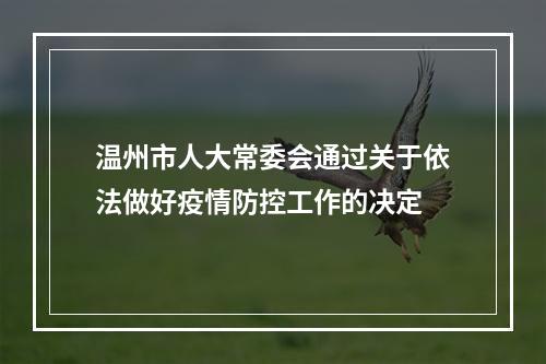 温州市人大常委会通过关于依法做好疫情防控工作的决定