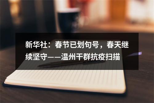 新华社：春节已划句号，春天继续坚守——温州干群抗疫扫描