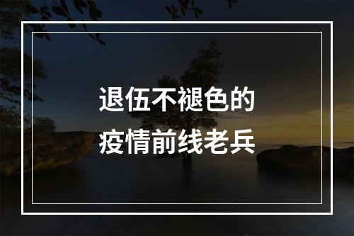 退伍不褪色的疫情前线老兵