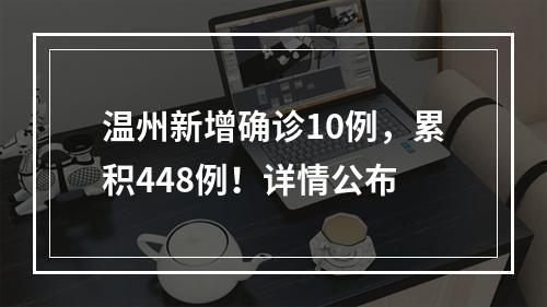 温州新增确诊10例，累积448例！详情公布