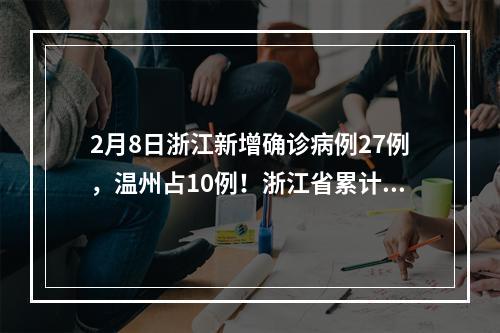 2月8日浙江新增确诊病例27例，温州占10例！浙江省累计1075例