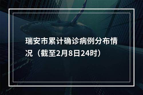 瑞安市累计确诊病例分布情况（截至2月8日24时）