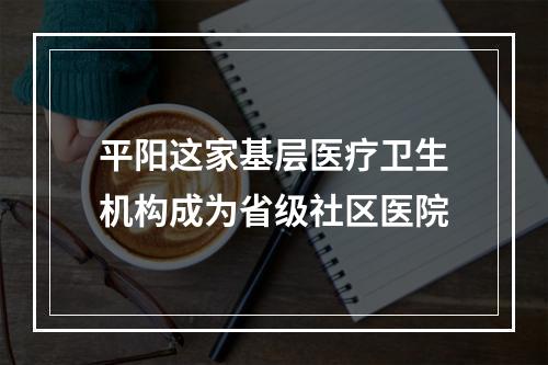 平阳这家基层医疗卫生机构成为省级社区医院