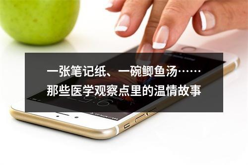 一张笔记纸、一碗鲫鱼汤……那些医学观察点里的温情故事