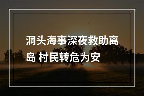 洞头海事深夜救助离岛 村民转危为安