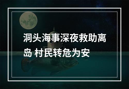 洞头海事深夜救助离岛 村民转危为安
