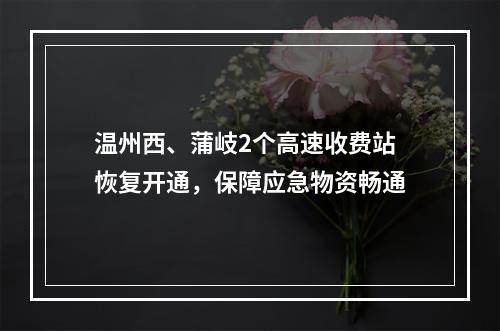 温州西、蒲岐2个高速收费站恢复开通，保障应急物资畅通