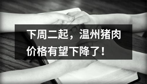 下周二起，温州猪肉价格有望下降了！