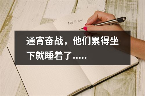 通宵奋战，他们累得坐下就睡着了.....