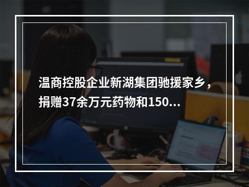 温商控股企业新湖集团驰援家乡，捐赠37余万元药物和150万元善款