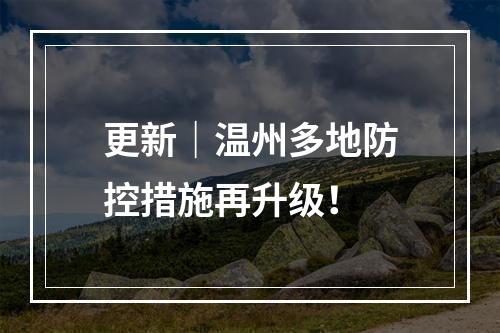 更新｜温州多地防控措施再升级！