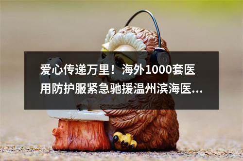 爱心传递万里！海外1000套医用防护服紧急驰援温州滨海医院
