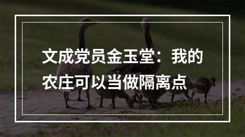 文成党员金玉堂：我的农庄可以当做隔离点