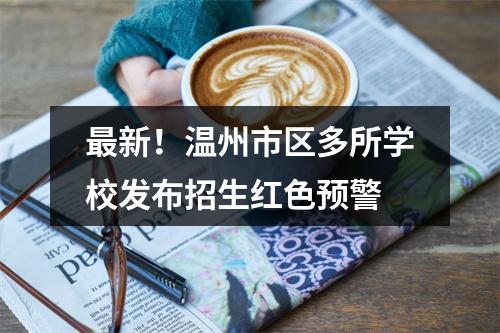 最新！温州市区多所学校发布招生红色预警