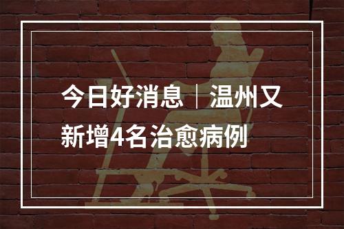 今日好消息｜温州又新增4名治愈病例