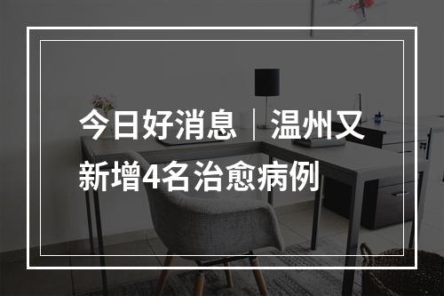 今日好消息｜温州又新增4名治愈病例