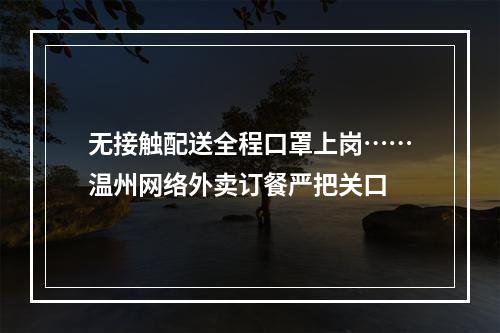 无接触配送全程口罩上岗……温州网络外卖订餐严把关口