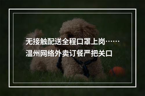 无接触配送全程口罩上岗……温州网络外卖订餐严把关口