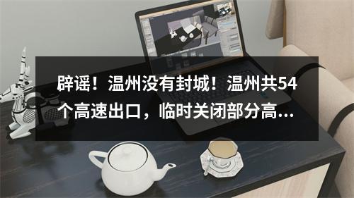 辟谣！温州没有封城！温州共54个高速出口，临时关闭部分高速出口！